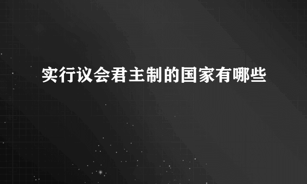 实行议会君主制的国家有哪些