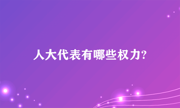 人大代表有哪些权力?