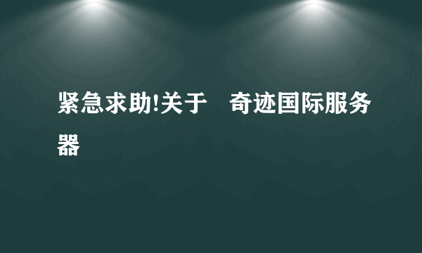 紧急求助!关于   奇迹国际服务器