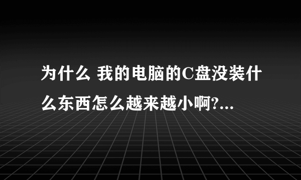 为什么 我的电脑的C盘没装什么东西怎么越来越小啊??????