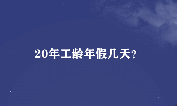 20年工龄年假几天？