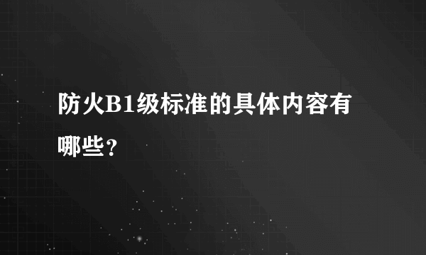 防火B1级标准的具体内容有哪些？