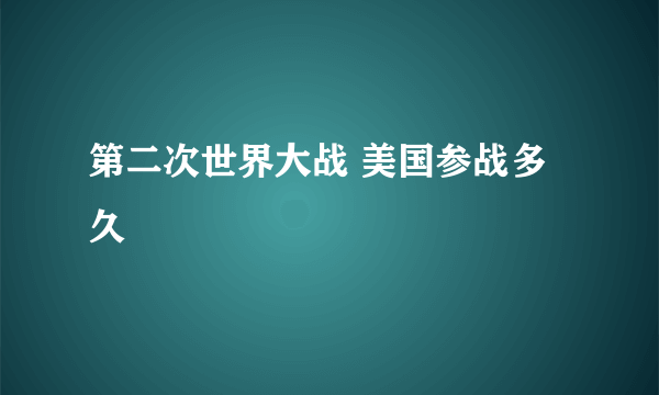 第二次世界大战 美国参战多久