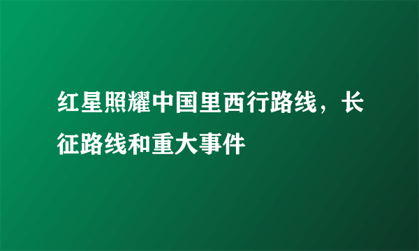 红星照耀中国里西行路线，长征路线和重大事件