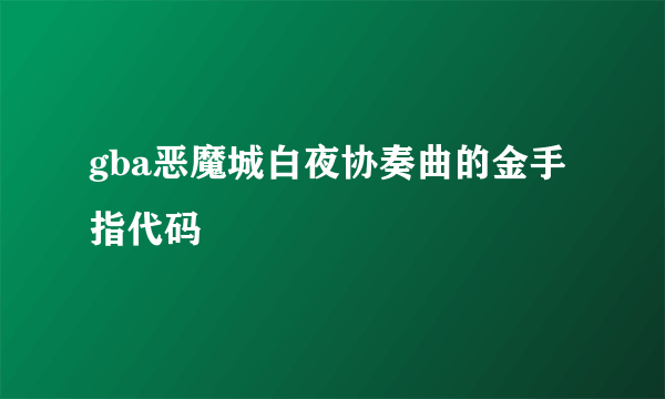 gba恶魔城白夜协奏曲的金手指代码