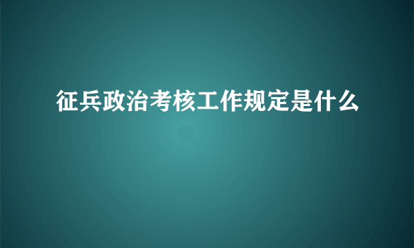 征兵政治考核工作规定是什么