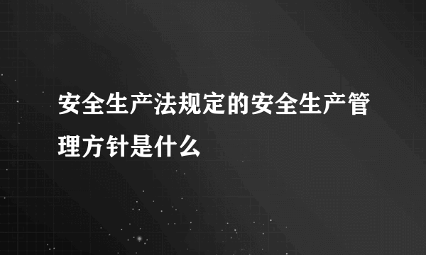 安全生产法规定的安全生产管理方针是什么