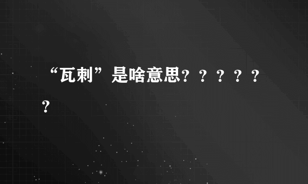 “瓦刺”是啥意思？？？？？？