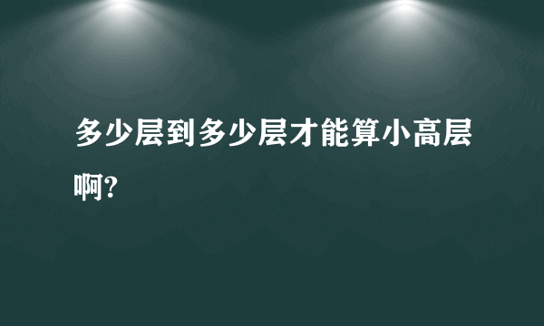 多少层到多少层才能算小高层啊?