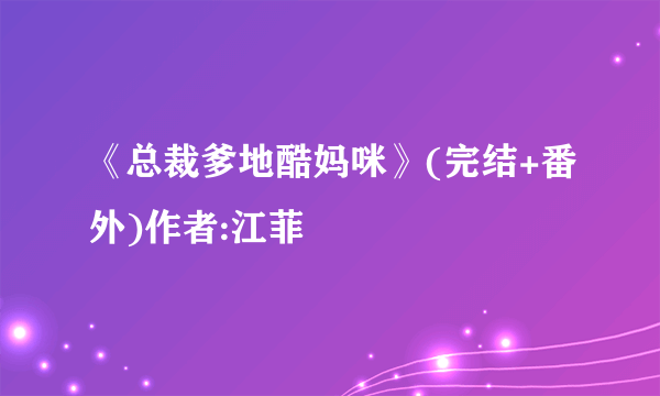 《总裁爹地酷妈咪》(完结+番外)作者:江菲