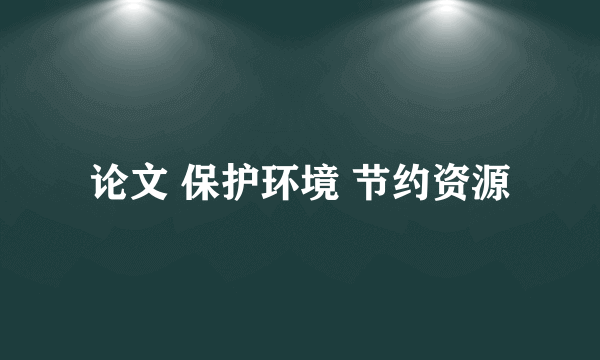 论文 保护环境 节约资源