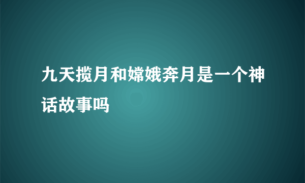 九天揽月和嫦娥奔月是一个神话故事吗