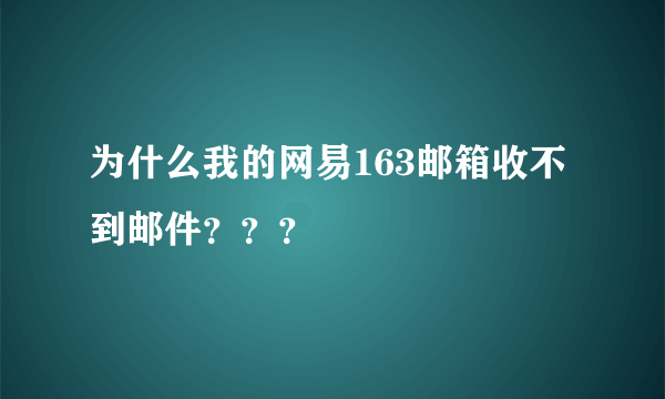 为什么我的网易163邮箱收不到邮件？？？