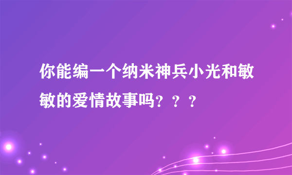 你能编一个纳米神兵小光和敏敏的爱情故事吗？？？