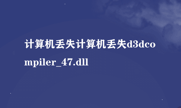 计算机丢失计算机丢失d3dcompiler_47.dll