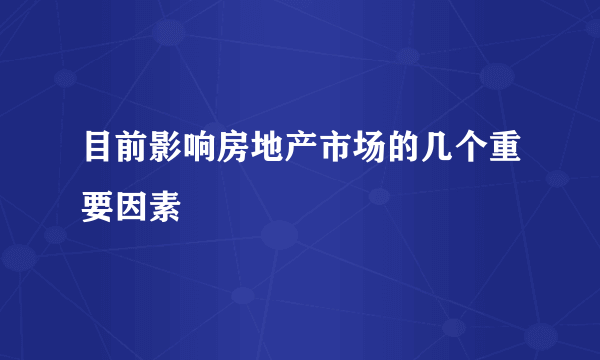 目前影响房地产市场的几个重要因素