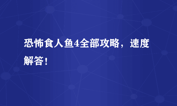 恐怖食人鱼4全部攻略，速度解答！