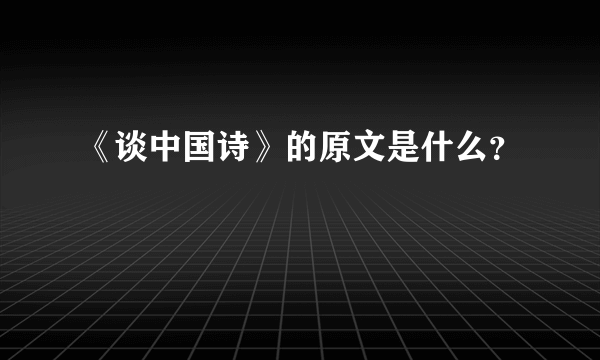 《谈中国诗》的原文是什么？