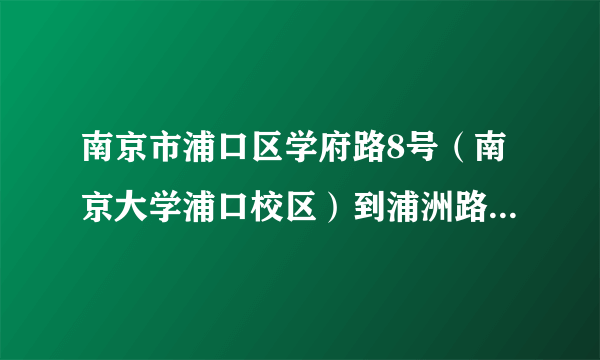 南京市浦口区学府路8号（南京大学浦口校区）到浦洲路18号（江苏教育学院）大概有多少距离？开轿车多长时间