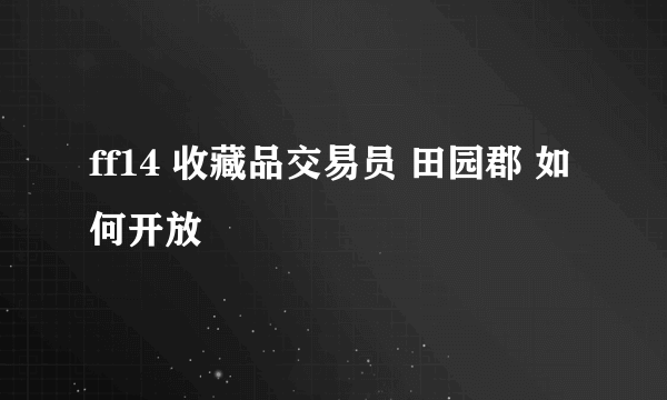 ff14 收藏品交易员 田园郡 如何开放