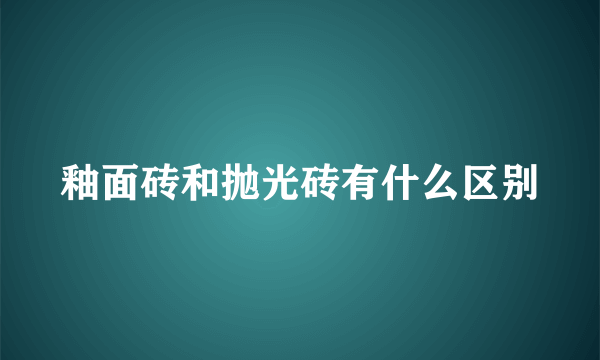 釉面砖和抛光砖有什么区别