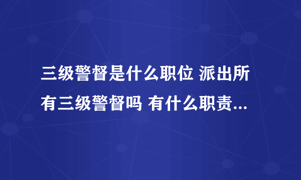 三级警督是什么职位 派出所有三级警督吗 有什么职责啊 是交警吗 工资多少啊