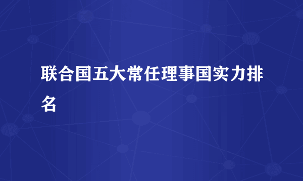 联合国五大常任理事国实力排名