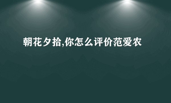 朝花夕拾,你怎么评价范爱农