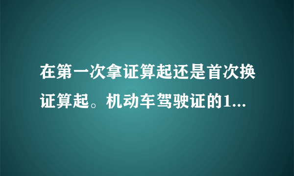 在第一次拿证算起还是首次换证算起。机动车驾驶证的10年有效期内，每个记分周期均未达到12分的，换发长期证