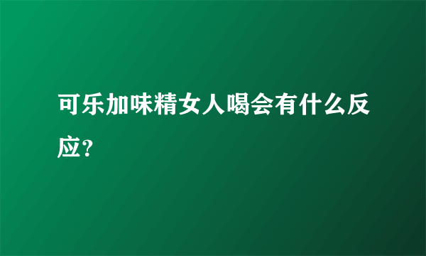 可乐加味精女人喝会有什么反应？