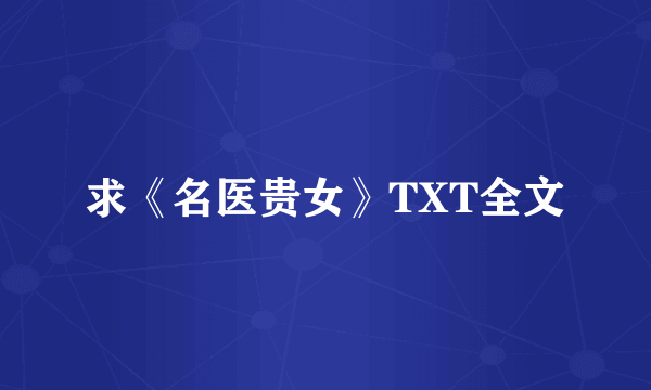 求《名医贵女》TXT全文