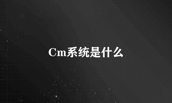 Cm系统是什么