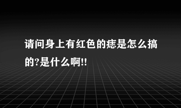 请问身上有红色的痣是怎么搞的?是什么啊!!