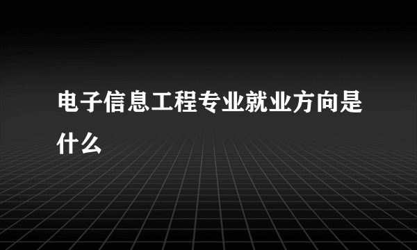 电子信息工程专业就业方向是什么