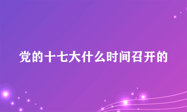 党的十七大什么时间召开的