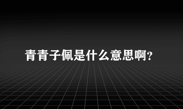 青青子佩是什么意思啊？