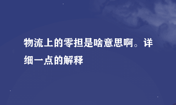 物流上的零担是啥意思啊。详细一点的解释