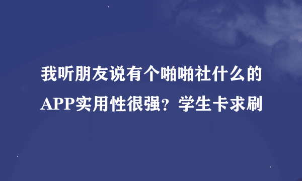 我听朋友说有个啪啪社什么的APP实用性很强？学生卡求刷