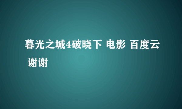 暮光之城4破晓下 电影 百度云 谢谢