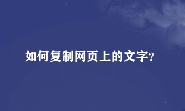 如何复制网页上的文字？