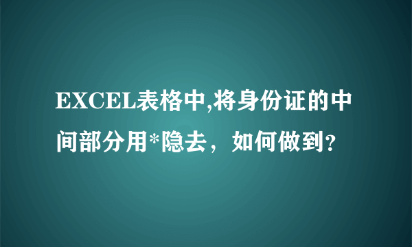 EXCEL表格中,将身份证的中间部分用*隐去，如何做到？