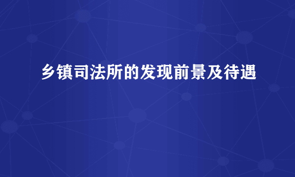 乡镇司法所的发现前景及待遇