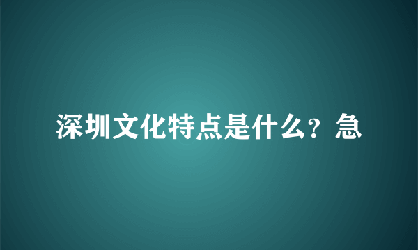 深圳文化特点是什么？急