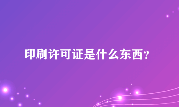 印刷许可证是什么东西？