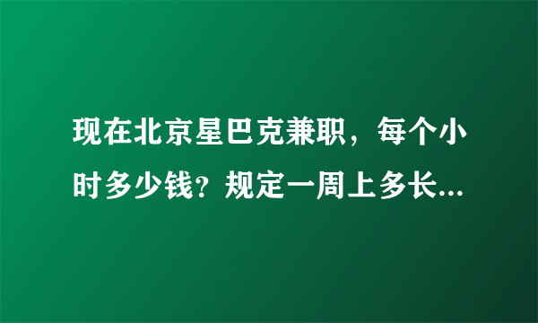 现在北京星巴克兼职，每个小时多少钱？规定一周上多长时间吗？