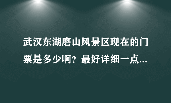 武汉东湖磨山风景区现在的门票是多少啊？最好详细一点，非常感谢