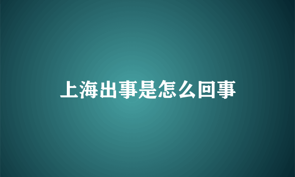 上海出事是怎么回事