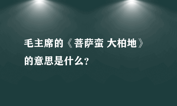 毛主席的《菩萨蛮 大柏地》的意思是什么？