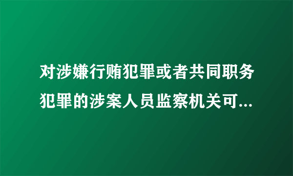 对涉嫌行贿犯罪或者共同职务犯罪的涉案人员监察机关可以依照规定采取什么措施