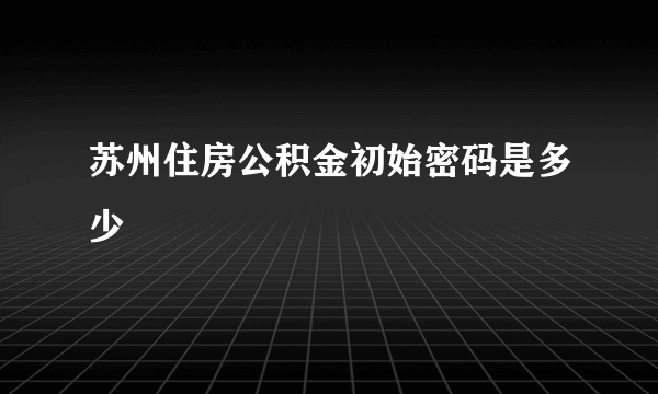 苏州住房公积金初始密码是多少